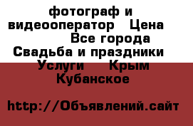 фотограф и  видеооператор › Цена ­ 2 000 - Все города Свадьба и праздники » Услуги   . Крым,Кубанское